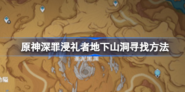 原神深罪浸礼者地下山洞怎么找 原神深罪浸礼者地下山洞位置图