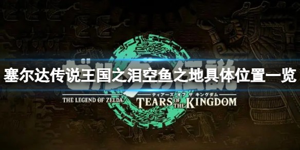 塞尔达传说王国之泪空鱼之地在哪-空鱼之地详细位置介绍
