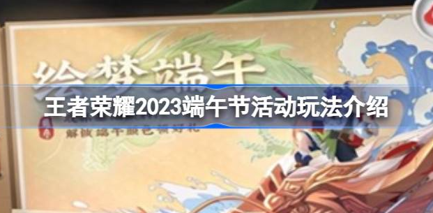 王者荣耀2023端午节活动怎么玩-王者荣耀2023端午节活动玩法攻略