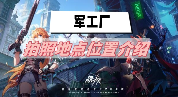 晶核军工厂拍照地点在哪里-晶核军工厂拍照地点位置坐标汇总