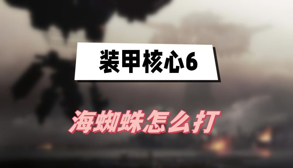 装甲核心6海蜘蛛怎么打-装甲核心6海蜘蛛打法技巧分享