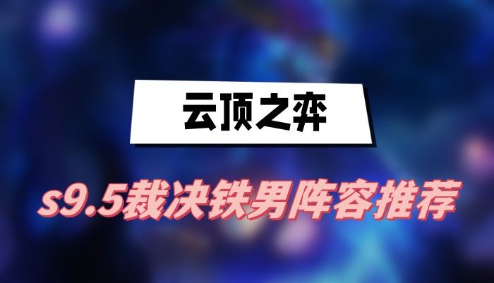 云顶之弈s9.5裁决铁男阵容怎么玩-云顶之弈s9.5裁决铁男阵容玩法分享